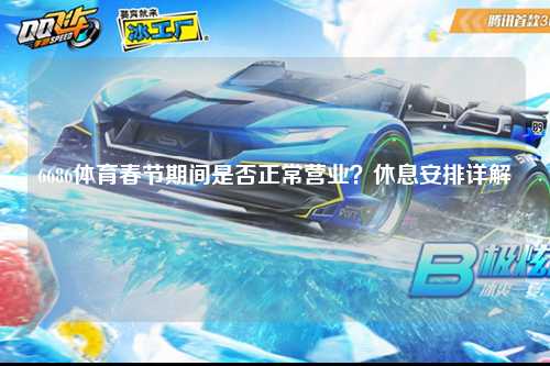 6686体育春节期间是否正常营业？休息安排详解