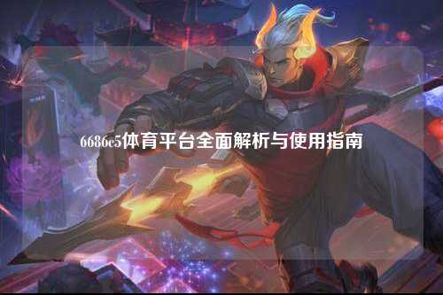6686c5体育平台全面解析与使用指南
