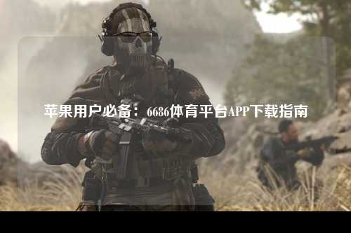 苹果用户必备：6686体育平台APP下载指南