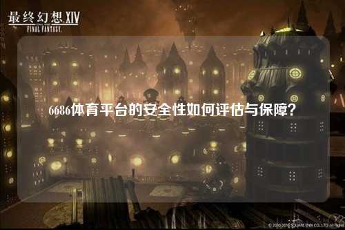 6686体育平台的安全性如何评估与保障？