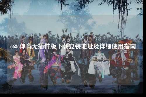 6686体育无插件版下载安装地址及详细使用指南