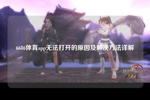 6686体育app无法打开的原因及解决方法详解