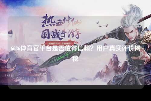 6686体育官平台是否值得信赖？用户真实评价揭秘