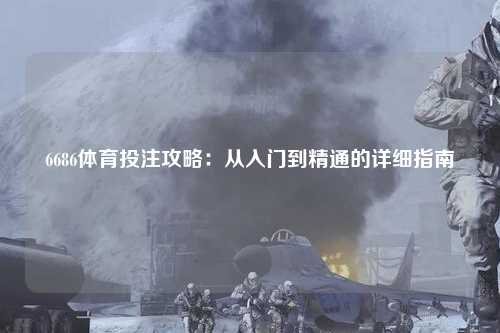 6686体育投注攻略：从入门到精通的详细指南