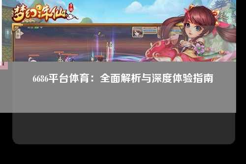 6686平台体育：全面解析与深度体验指南
