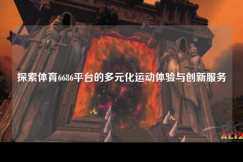 探索体育6686平台的多元化运动体验与创新服务