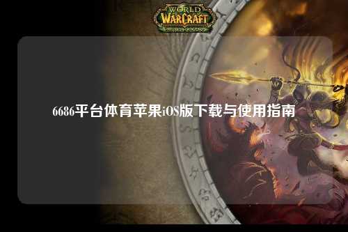 6686平台体育苹果iOS版下载与使用指南