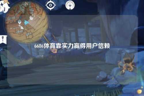 6686体育靠实力赢得用户信赖