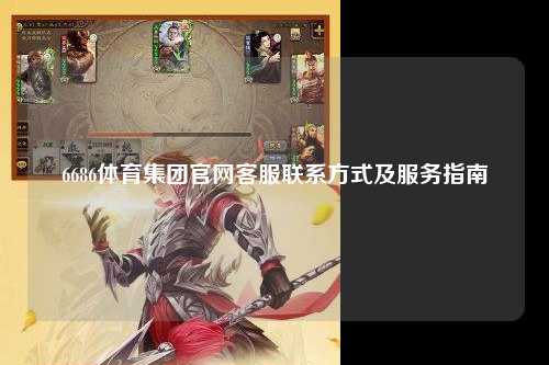 6686体育集团官网客服联系方式及服务指南