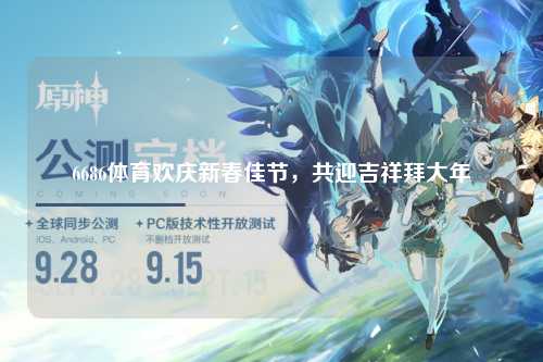 6686体育欢庆新春佳节，共迎吉祥拜大年