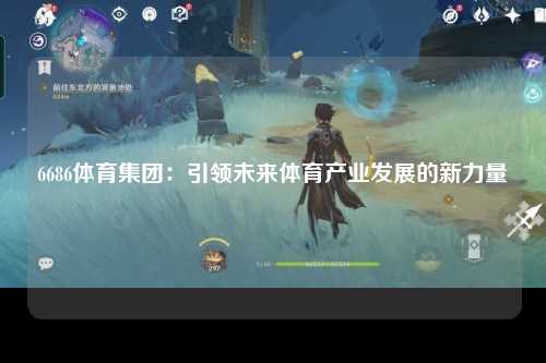 6686体育集团：引领未来体育产业发展的新力量