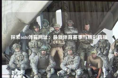 探索6686体育网址：最新体育赛事与精彩直播