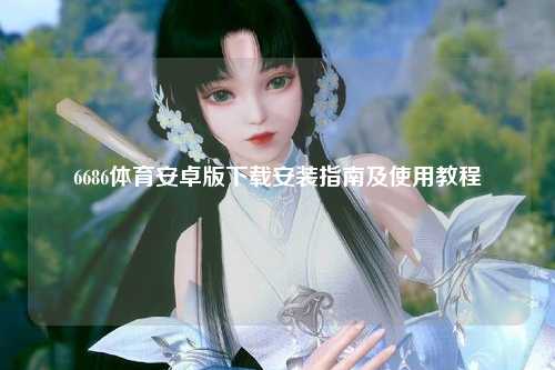 6686体育安卓版下载安装指南及使用教程