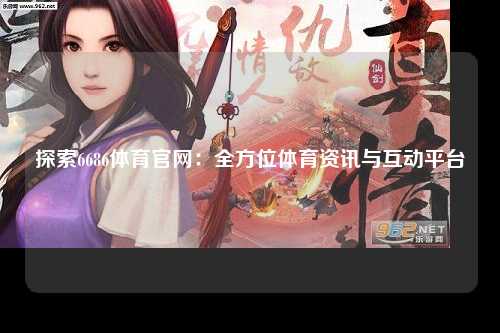探索6686体育官网：全方位体育资讯与互动平台