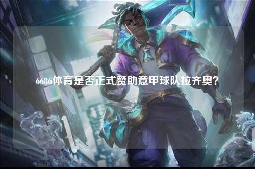 6686体育是否正式赞助意甲球队拉齐奥？