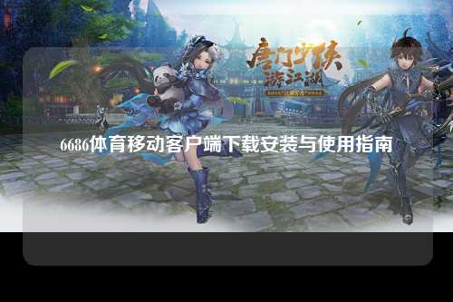 6686体育移动客户端下载安装与使用指南