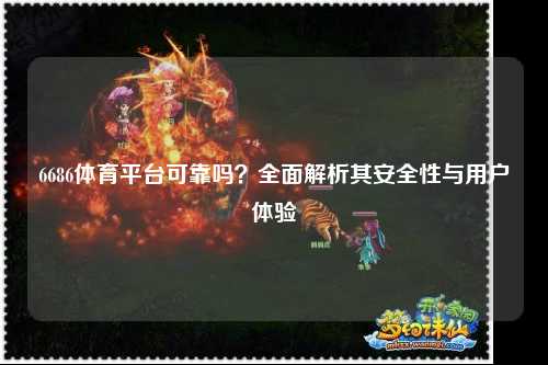 6686体育平台可靠吗？全面解析其安全性与用户体验