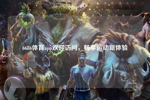 6686体育app欢迎访问，畅享运动新体验