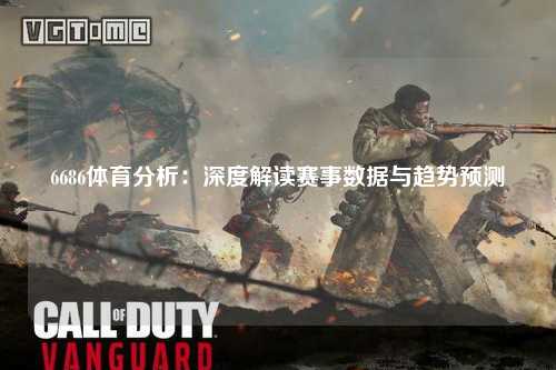 6686体育分析：深度解读赛事数据与趋势预测