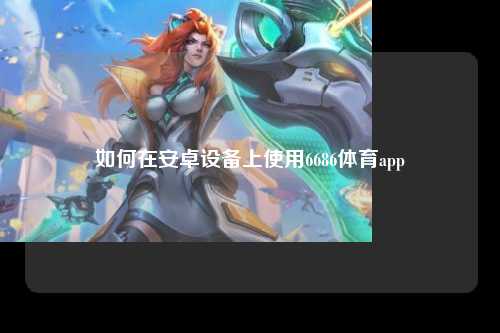 如何在安卓设备上使用6686体育app