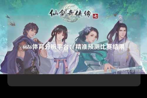 6686体育分析平台：精准预测比赛结果
