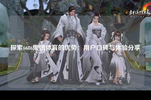 探索6686集团体育的优势：用户口碑与体验分享