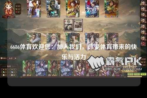 6686体育欢迎您：加入我们，感受体育带来的快乐与活力