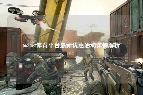 6686c2体育平台最新优惠活动详情解析