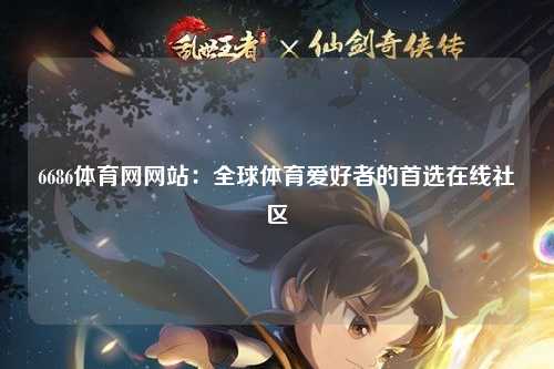 6686体育网网站：全球体育爱好者的首选在线社区