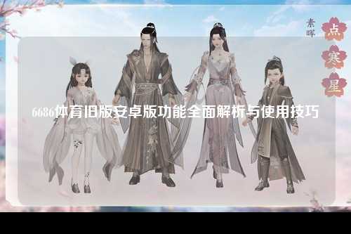 6686体育旧版安卓版功能全面解析与使用技巧