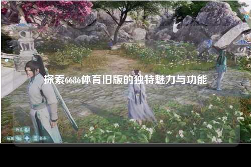 探索6686体育旧版的独特魅力与功能
