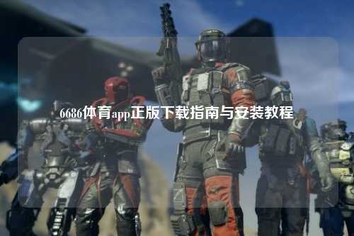 6686体育app正版下载指南与安装教程