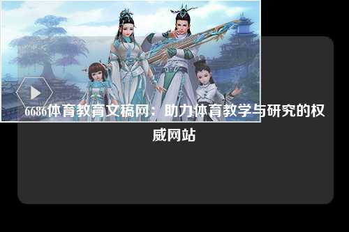 6686体育教育文稿网：助力体育教学与研究的权威网站