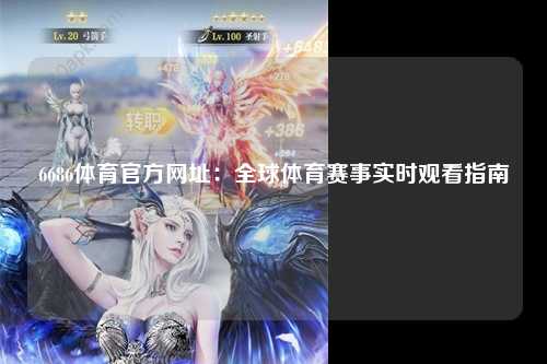 6686体育官方网址：全球体育赛事实时观看指南