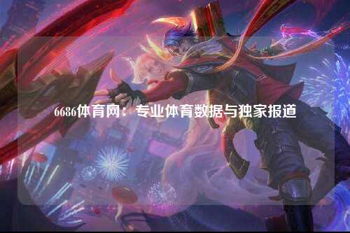 6686体育网：专业体育数据与独家报道