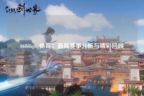 6686hghg体育：最新赛事分析与精彩回顾