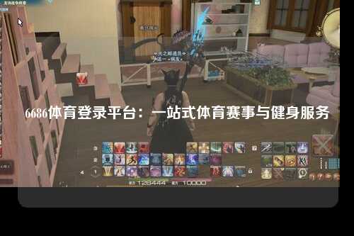 6686体育登录平台：一站式体育赛事与健身服务