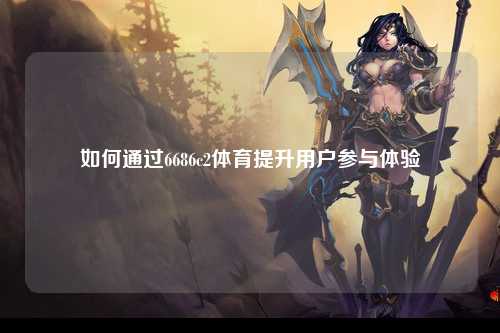 如何通过6686c2体育提升用户参与体验