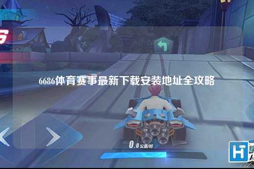6686体育赛事最新下载安装地址全攻略