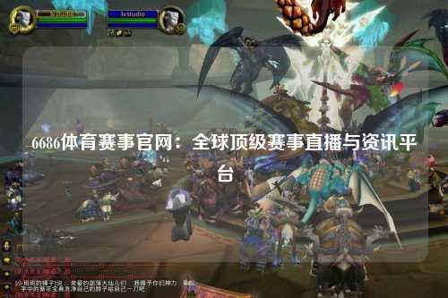 6686体育赛事官网：全球顶级赛事直播与资讯平台