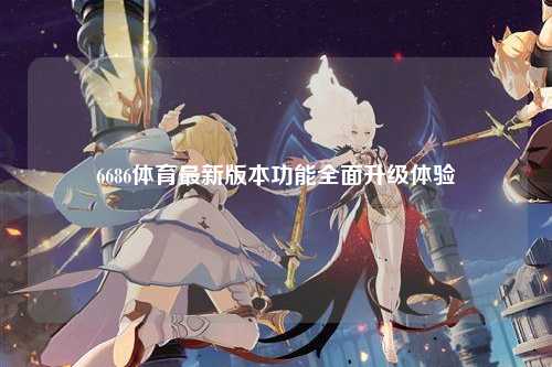 6686体育最新版本功能全面升级体验
