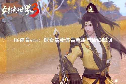 HG体育6686：探索最新体育赛事与精彩瞬间