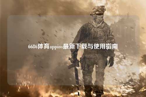 6686体育appios最新下载与使用指南