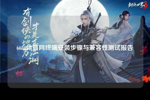 6686体育网终端安装步骤与兼容性测试报告