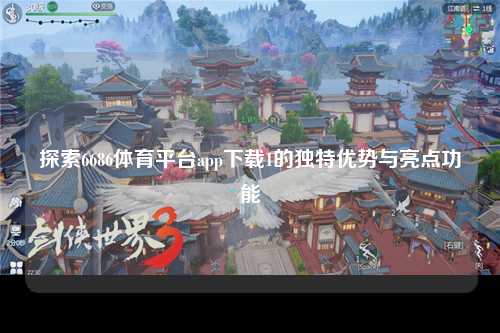 探索6686体育平台app下载1的独特优势与亮点功能