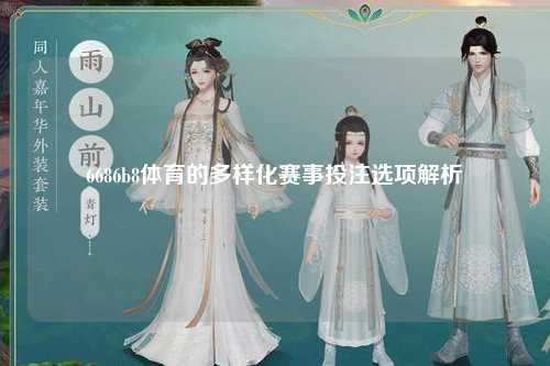 6686b8体育的多样化赛事投注选项解析