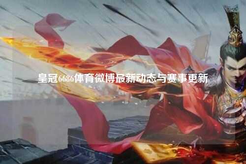 皇冠6686体育微博最新动态与赛事更新