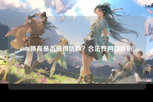 6686体育是否值得信赖？合法性问题解析
