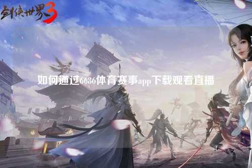 如何通过6686体育赛事app下载观看直播