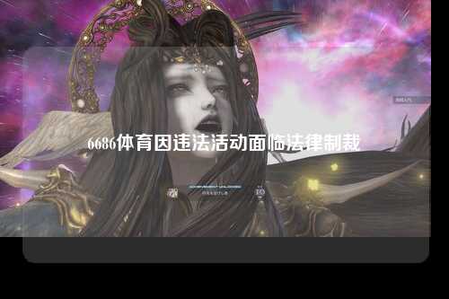 6686体育因违法活动面临法律制裁
